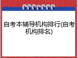 自考本辅导机构排行(自考机构排名)