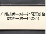 广州越秀一对一补习班价格(越秀一对一补课价)