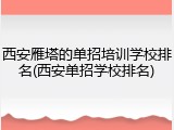 西安雁塔的单招培训学校排名(西安单招学校排名)