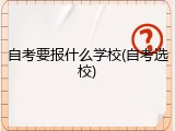 自考要报什么学校(自考选校)