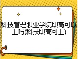科技管理职业学院职高可以上吗(科技职高可上)