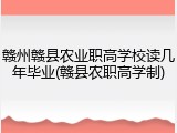 赣州赣县农业职高学校读几年毕业(赣县农职高学制)