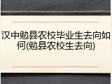 汉中勉县农校毕业生去向如何(勉县农校生去向)