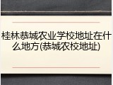 桂林恭城农业学校地址在什么地方(恭城农校地址)