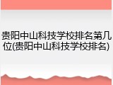 贵阳中山科技学校排名第几位(贵阳中山科技学校排名)