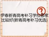 伊春新青高考补习学校哪家比较好(新青高考补习优选)