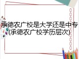 承德农广校是大学还是中专(承德农广校学历层次)