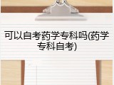 可以自考药学专科吗(药学专科自考)