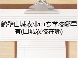 鹤壁山城农业中专学校哪里有(山城农校在哪)