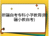 新疆自考专科小学教育(新疆小教自考)