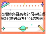滨州博兴县高考补习学校哪家好(博兴高考补习选哪家)