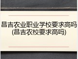 昌吉农业职业学校要求高吗(昌吉农校要求高吗)