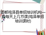 邯郸鸡泽县单招培训机构一般每天上几节课(鸡泽单招培训课时)