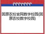 固原农校官网数字校园(固原农校数字校园)