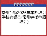常州钟楼2026年单招培训学校有哪些(常州钟楼单招培训)