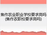 焦作农业职业学校要求高吗(焦作农职校要求高吗)