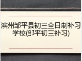 滨州邹平县初三全日制补习学校(邹平初三补习)