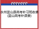 永州蓝山县高考补习班收费(蓝山高考补课费)