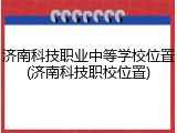 济南科技职业中等学校位置(济南科技职校位置)