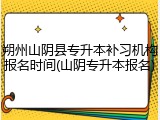 朔州山阴县专升本补习机构报名时间(山阴专升本报名)