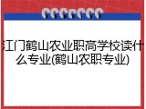 江门鹤山农业职高学校读什么专业(鹤山农职专业)