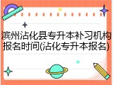 滨州沾化县专升本补习机构报名时间(沾化专升本报名)