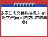 张家口尚义县数控机床培训班学费(尚义数控机床培训费)