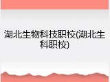 湖北生物科技职校(湖北生科职校)