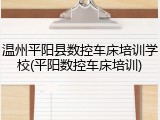 温州平阳县数控车床培训学校(平阳数控车床培训)