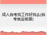 成人自考找工作好找么(自考就业前景)
