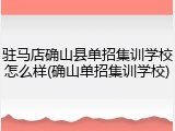驻马店确山县单招集训学校怎么样(确山单招集训学校)