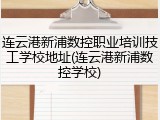 连云港新浦数控职业培训技工学校地址(连云港新浦数控学校)