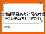 滨州邹平县高考补习推荐哪家(邹平高考补习推荐)