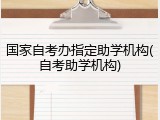 国家自考办指定助学机构(自考助学机构)