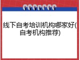 线下自考培训机构哪家好(自考机构推荐)