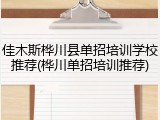 佳木斯桦川县单招培训学校推荐(桦川单招培训推荐)