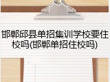 邯郸邱县单招集训学校要住校吗(邯郸单招住校吗)