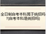 全日制自考本科属于统招吗?(自考本科是统招吗)