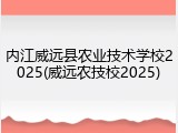 内江威远县农业技术学校2025(威远农技校2025)