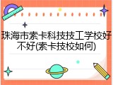 珠海市索卡科技技工学校好不好(索卡技校如何)