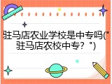 驻马店农业学校是中专吗("驻马店农校中专？")