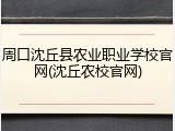 周口沈丘县农业职业学校官网(沈丘农校官网)