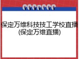 保定万维科技技工学校直播(保定万维直播)