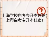 上海学校自考专升本住宿(上海自考专升本住宿)