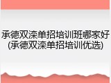 承德双滦单招培训班哪家好(承德双滦单招培训优选)