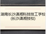湖南长沙潇湘科技技工学校(长沙潇湘技校)