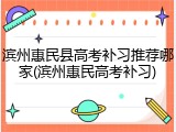 滨州惠民县高考补习推荐哪家(滨州惠民高考补习)