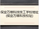 保定万维科技技工学校地址(保定万维科技校址)