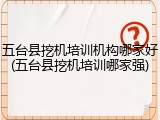 五台县挖机培训机构哪家好(五台县挖机培训哪家强)