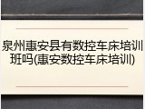 泉州惠安县有数控车床培训班吗(惠安数控车床培训)